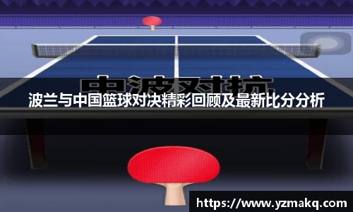 波兰与中国篮球对决精彩回顾及最新比分分析